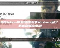 解決“生化危機5xlive.dll沒有被指定在Windows運行”的問題，讓游戲重回巔峰體驗