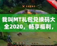 我叫MT禮包兌換碼大全2020，暢享福利，輕松拿大獎(jiǎng)！