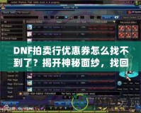 DNF拍賣行優(yōu)惠券怎么找不到了？揭開神秘面紗，找回你的優(yōu)惠福利！