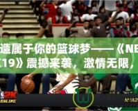 打造屬于你的籃球夢(mèng)——《NBA2K19》震撼來襲，激情無限，挑戰(zhàn)無極限！