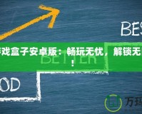 破解游戲盒子安卓版：暢玩無憂，解鎖無限樂趣！