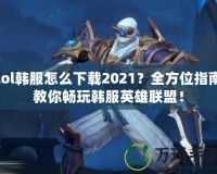 lol韓服怎么下載2021？全方位指南教你暢玩韓服英雄聯(lián)盟！