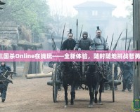 三國(guó)殺Online在線玩——全新體驗(yàn)，隨時(shí)隨地挑戰(zhàn)智勇！