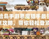 冒險島手游惡魔獵手最強(qiáng)加點攻略，帶你輕松登頂！