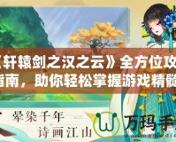 《軒轅劍之漢之云》全方位攻略指南，助你輕松掌握游戲精髓！