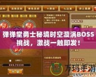 彈彈堂勇士秘境時空漩渦BOSS挑戰(zhàn)，激戰(zhàn)一觸即發(fā)！