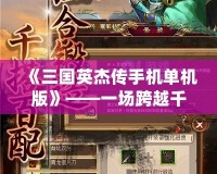 《三國英杰傳手機單機版》——一場跨越千年的英雄傳奇，隨時隨地體驗熱血三國