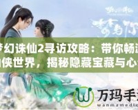 夢(mèng)幻誅仙2尋訪攻略：帶你暢游仙俠世界，揭秘隱藏寶藏與心動(dòng)之旅