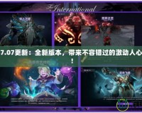 Dota27.07更新：全新版本，帶來(lái)不容錯(cuò)過(guò)的激動(dòng)人心的改變！