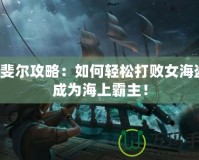 拉斐爾攻略：如何輕松打敗女海盜，成為海上霸主！