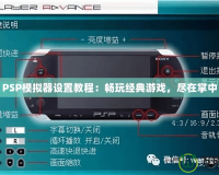 PSP模擬器設(shè)置教程：暢玩經(jīng)典游戲，盡在掌中