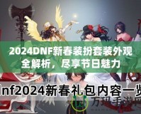 2024DNF新春裝扮套裝外觀全解析，盡享節(jié)日魅力