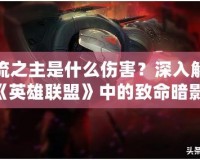 影流之主是什么傷害？深入解析《英雄聯(lián)盟》中的致命暗影！