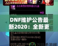 DNF維護(hù)公告最新2020：全新更新?lián)屜瓤?！游戲體驗(yàn)全面升級(jí)