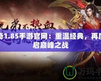 傳奇1.85手游官網(wǎng)：重溫經(jīng)典，再度開啟巔峰之戰(zhàn)