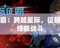 星際爭(zhēng)霸：跨越星際，征服宇宙的終極戰(zhàn)斗