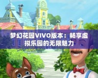 夢(mèng)幻花園VIVO版本：暢享虛擬樂園的無限魅力