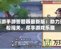 夢(mèng)幻西游手游答題器最新版：助力玩家輕松闖關(guān)，盡享游戲樂趣