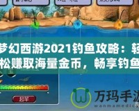 夢幻西游2021釣魚攻略：輕松賺取海量金幣，暢享釣魚樂趣