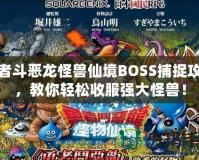 勇者斗惡龍怪獸仙境BOSS捕捉攻略，教你輕松收服強大怪獸！