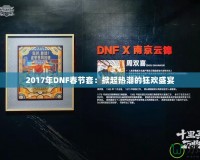 2017年DNF春節(jié)套：掀起熱潮的狂歡盛宴