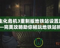 《生化危機3重制版地鐵站設(shè)置路線》—完美攻略助你暢玩地鐵站挑戰(zhàn)