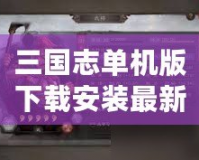 三國(guó)志單機(jī)版下載安裝最新版，暢享經(jīng)典三國(guó)策略對(duì)戰(zhàn)的巔峰體驗(yàn)！