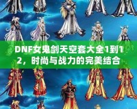 DNF女鬼劍天空套大全1到12，時尚與戰(zhàn)力的完美結(jié)合