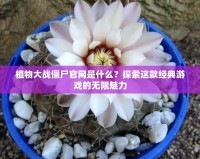 植物大戰(zhàn)僵尸官網(wǎng)是什么？探索這款經(jīng)典游戲的無限魅力