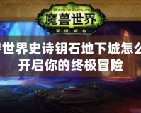 魔獸世界史詩鑰石地下城怎么進(jìn)：開啟你的終極冒險