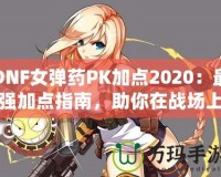 DNF女彈藥PK加點(diǎn)2020：最強(qiáng)加點(diǎn)指南，助你在戰(zhàn)場(chǎng)上無敵！