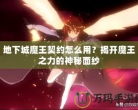 地下城魔王契約怎么用？揭開魔王之力的神秘面紗