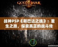 戰(zhàn)神PSP《斯巴達(dá)之魂》：重生之路，探索真正的戰(zhàn)斗傳奇