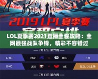 LOL夏季賽2021直播全程攻略：全網(wǎng)最強戰(zhàn)隊爭鋒，精彩不容錯過！