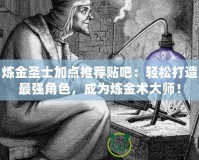 煉金圣士加點(diǎn)推薦貼吧：輕松打造最強(qiáng)角色，成為煉金術(shù)大師！