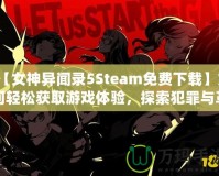 【女神異聞錄5Steam免費下載】如何輕松獲取游戲體驗，探索犯罪與革命的故事！