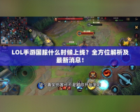 LOL手游國服什么時候上線？全方位解析及最新消息！