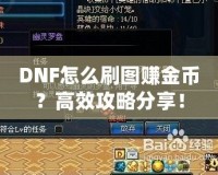 DNF怎么刷圖賺金幣？高效攻略分享！