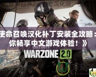 《使命召喚漢化補丁安裝全攻略：讓你暢享中文游戲體驗！》