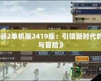 《天驕2單機(jī)版2419版：引領(lǐng)新時代的策略與冒險》