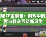 探秘CF表情包：游戲中的樂趣與社交互動新風(fēng)尚