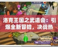 洛克王國之武道會：引爆全新冒險，決戰(zhàn)熱血激戰(zhàn)！