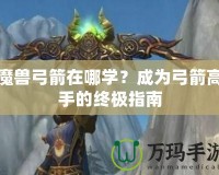 魔獸弓箭在哪學(xué)？成為弓箭高手的終極指南