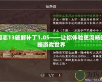 三國志13破解補丁1.05——讓你體驗更流暢的策略游戲世界