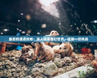 最后的遺跡攻略：深入探索奇幻世界，征服一切挑戰(zhàn)