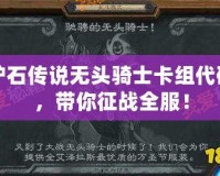 爐石傳說無頭騎士卡組代碼，帶你征戰(zhàn)全服！