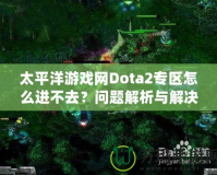 太平洋游戲網(wǎng)Dota2專區(qū)怎么進(jìn)不去？問(wèn)題解析與解決方案