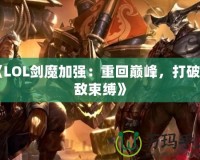 《LOL劍魔加強(qiáng)：重回巔峰，打破天敵束縛》