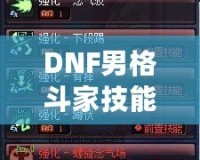 DNF男格斗家技能表解析：全面了解男格斗家技能特點，提升戰(zhàn)斗力！