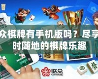 聯(lián)眾棋牌有手機版嗎？盡享隨時隨地的棋牌樂趣